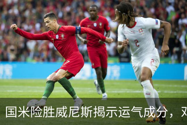 国米险胜威尼斯揭示运气成分，邓弗里斯离队影响深远